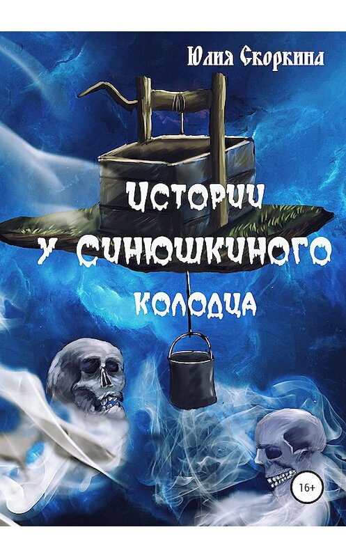 Обложка книги «Истории у Синюшкиного колодца» автора Юлии Скоркины издание 2020 года. ISBN 9785532062771.