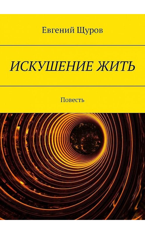 Обложка книги «ИСКУШЕНИЕ ЖИТЬ. Повесть» автора Евгеного Щурова. ISBN 9785447479909.