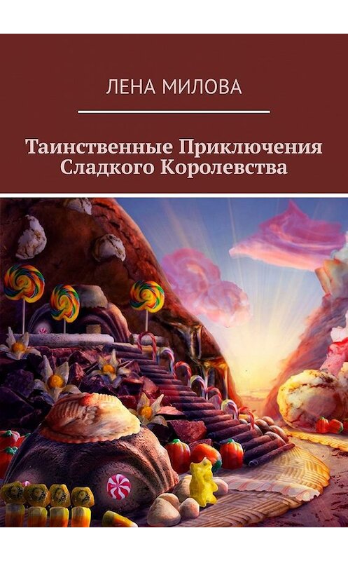 Обложка книги «Таинственные Приключения Сладкого Королевства» автора Лены Миловы. ISBN 9785449331434.