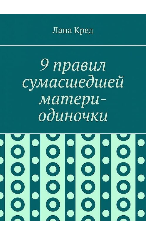 Обложка книги «9 правил сумасшедшей матери-одиночки» автора Ланы Кред. ISBN 9785005126986.