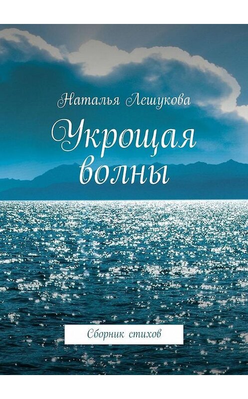 Обложка книги «Укрощая волны. Сборник стихов» автора Натальи Лешуковы. ISBN 9785449361370.