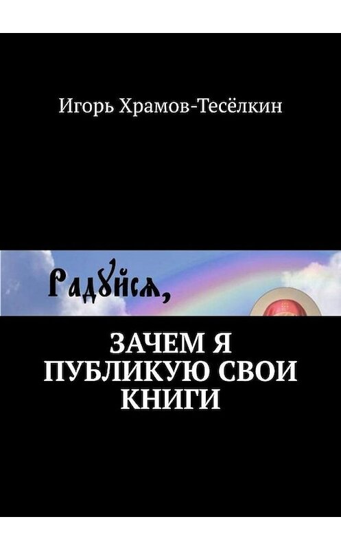 Обложка книги «Зачем я публикую свои книги» автора Игоря Храмов-Тесёлкина. ISBN 9785449632166.