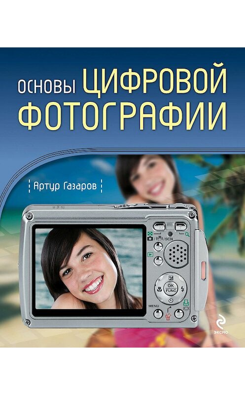 Обложка книги «Основы цифровой фотографии» автора Артура Газарова издание 2009 года. ISBN 9785699332953.