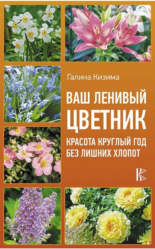 Обложка книги «Ваш ленивый цветник. Красота круглый год без лишних хлопот» автора Галиной Кизимы издание 2015 года. ISBN 9785171206567.