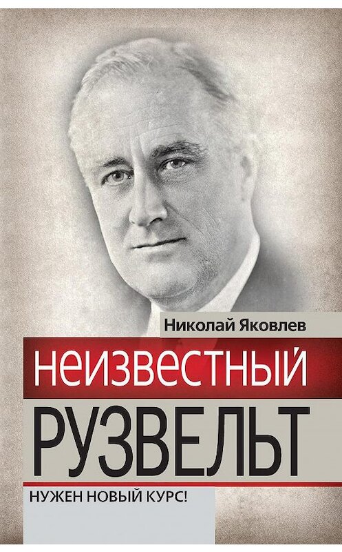 Обложка книги «Неизвестный Рузвельт. Нужен новый курс!» автора Николая Яковлева издание 2012 года. ISBN 9785699563432.