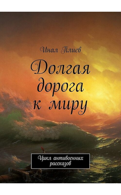 Обложка книги «Долгая дорога к миру. Цикл антивоенных рассказов» автора Инала Плиева. ISBN 9785447492656.