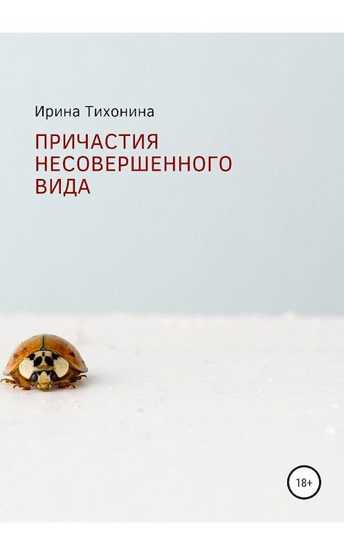 Обложка книги «Причастия несовершенного вида» автора Ириной Тихонины издание 2019 года.