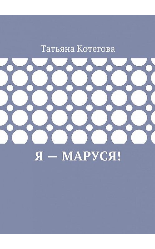 Обложка книги «Я – Маруся! Любовный роман» автора Татьяны Котеговы. ISBN 9785449058386.