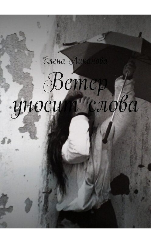 Обложка книги «Ветер уносит слова» автора Елены Ликановы. ISBN 9785005092403.