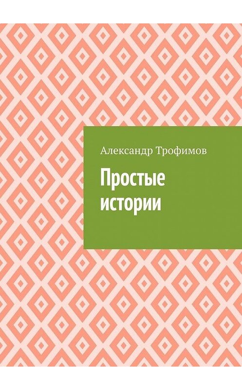 Обложка книги «Простые истории» автора Александра Трофимова. ISBN 9785449672766.