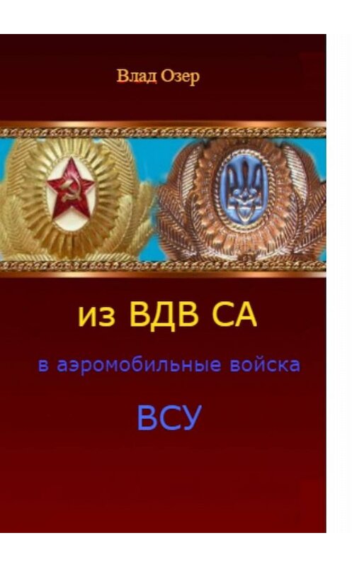 Обложка книги «Из ВДВ СА в аэромобильные войска ВСУ. ВДВ после распада СССР» автора Влада Озера. ISBN 9785449675385.