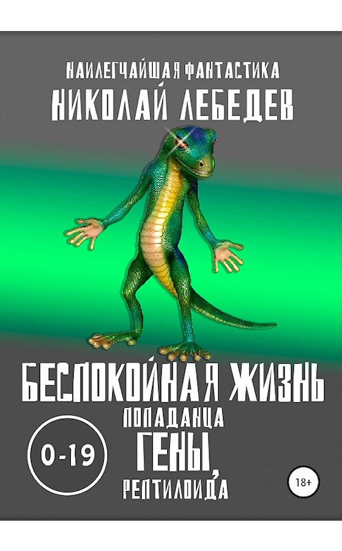 Обложка книги «Беспокойная жизнь попаданца Гены, рептилоида 0-19» автора Николая Лебедева издание 2020 года.