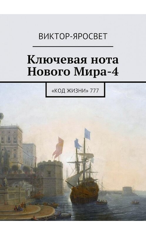 Обложка книги «Ключевая нота Нового Мира-4. «Код Жизни» 777» автора Виктор-Яросвета. ISBN 9785448369148.