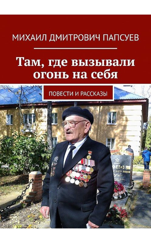 Обложка книги «Там, где вызывали огонь на себя. Повести и рассказы» автора Михаила Папсуева. ISBN 9785447456054.