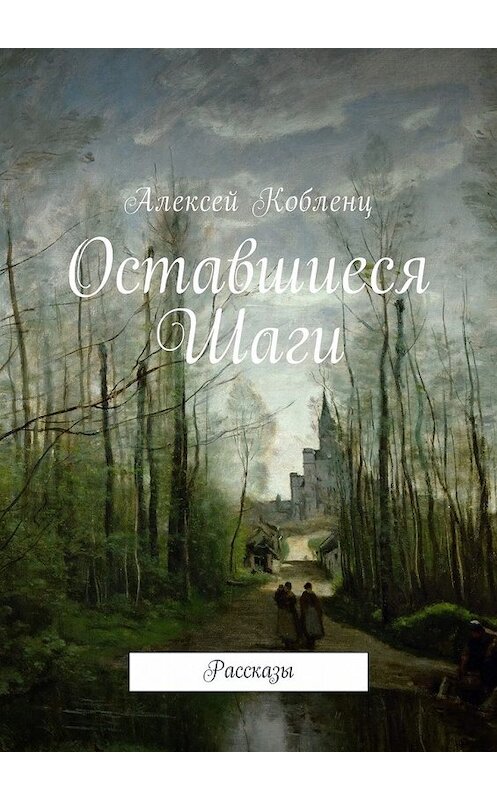 Обложка книги «Оставшиеся шаги. Рассказы» автора Алексея Кобленца. ISBN 9785449045645.