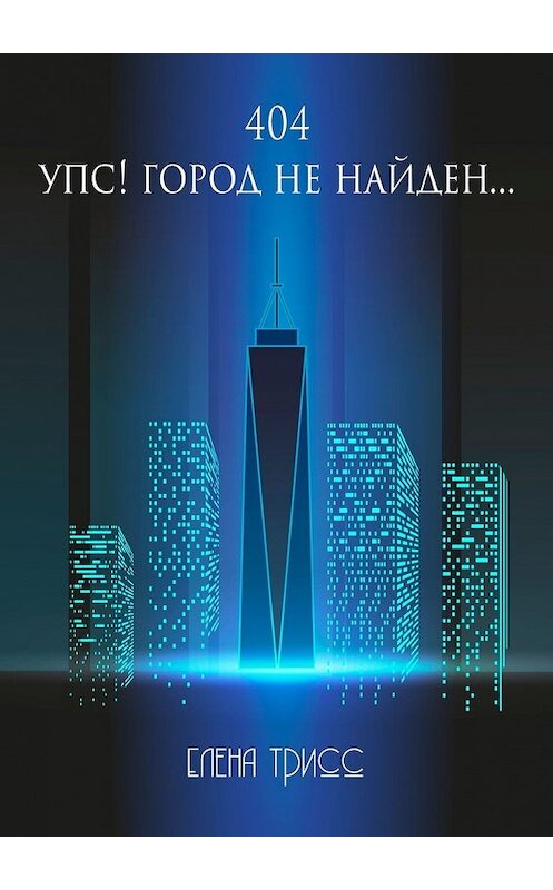 Обложка книги «404. Упс! Город не найден…» автора Елены Трисс. ISBN 9785449322722.