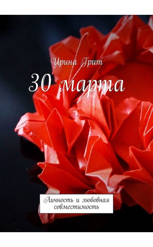 Обложка книги «30 марта. Личность и любовная совместимость» автора Ириной Грит. ISBN 9785449379733.