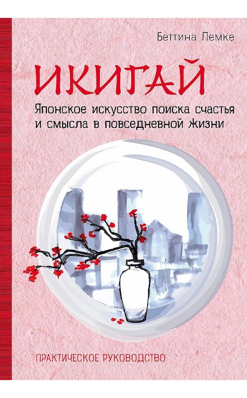 Обложка книги «Икигай: японское искусство поиска счастья и смысла в повседневной жизни» автора Беттиной Лемке издание 2018 года. ISBN 9785040908554.