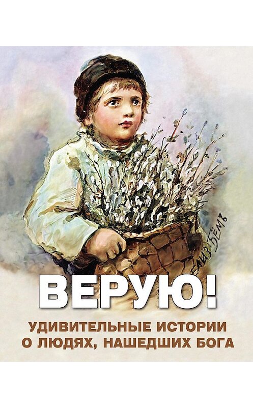 Обложка книги «Верую! Удивительные истории о людях, нашедших Бога» автора Неустановленного Автора издание 2016 года. ISBN 9785902716440.
