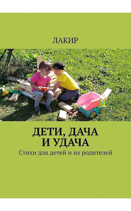 Обложка книги «Дети, дача и удача. Стихи для детей и их родителей» автора Лакира. ISBN 9785005171313.