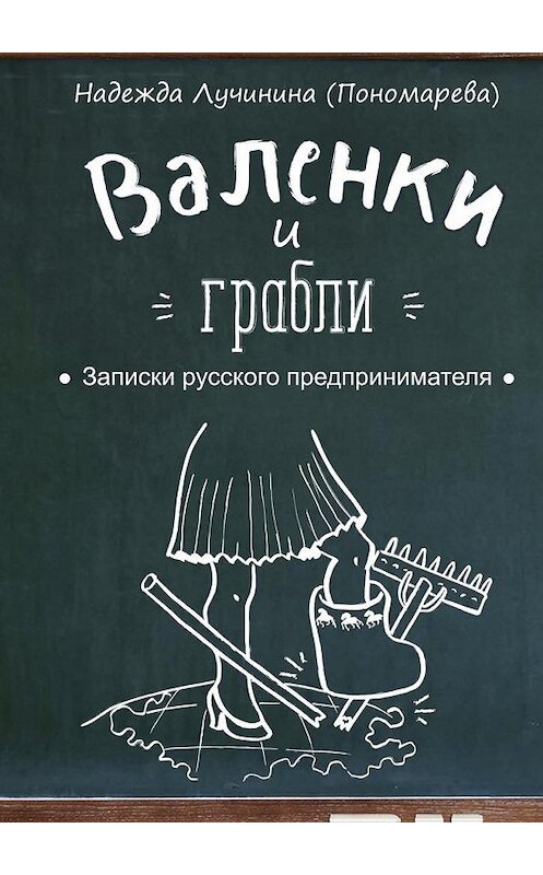 Обложка книги «Валенки и грабли. Записки русского предпринимателя» автора Надежды Лучинины (пономарева). ISBN 9785449093066.
