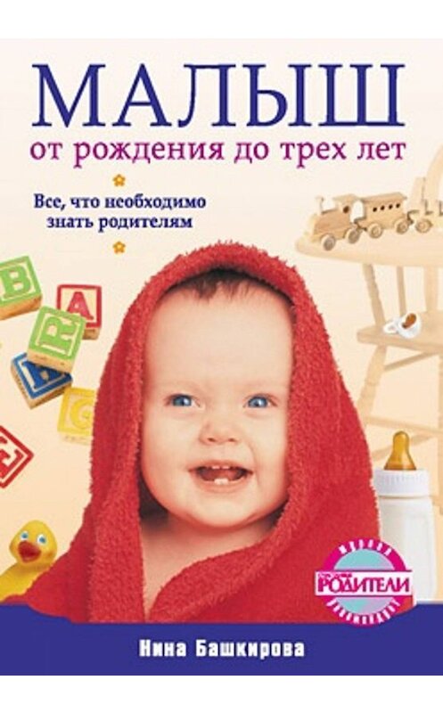 Обложка книги «Малыш от рождения до трех лет. Все, что необходимо знать родителям» автора Ниной Башкировы издание 2010 года. ISBN 9785498074573.
