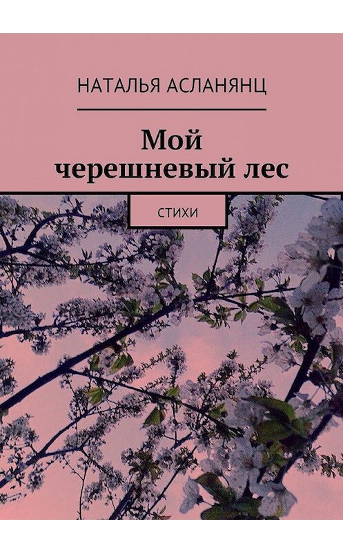 Обложка книги «Мой черешневый лес. Стихи» автора Натальи Асланянца. ISBN 9785448584572.