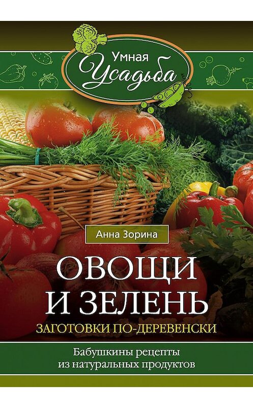 Обложка книги «Овощи и зелень. Заготовки по-деревенски» автора Анны Зорины издание 2016 года. ISBN 9785227069061.