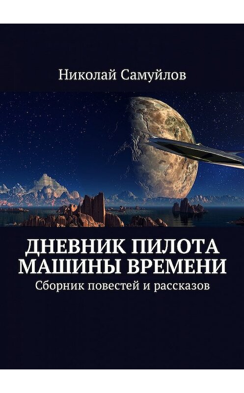 Обложка книги «Дневник пилота Машины времени. Сборник повестей и рассказов» автора Николая Самуйлова. ISBN 9785448576942.