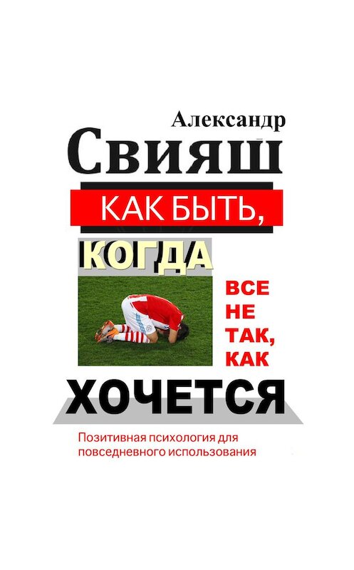 Обложка аудиокниги «Как быть, когда все не так, как хочется» автора Александра Свияша.