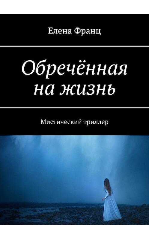 Обложка книги «Обречённая на жизнь. Мистический триллер» автора Елены Франц. ISBN 9785005175885.