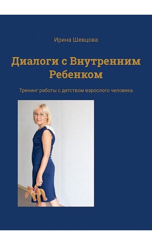 Обложка книги «Диалоги с внутренним ребенком. Тренинг работы с детством взрослого человека» автора Ириной Шевцовы. ISBN 9785449691033.