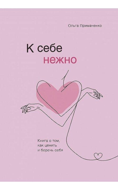 Обложка книги «К себе нежно. Книга о том, как ценить и беречь себя» автора Ольги Примаченко издание 2020 года. ISBN 9785041173692.