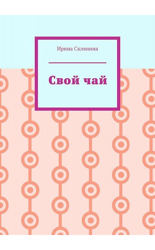 Обложка книги «Свой чай» автора Ириной Склянины. ISBN 9785005045232.