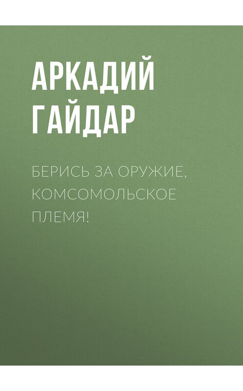 Обложка книги «Берись за оружие, комсомольское племя!» автора Аркадия Гайдара.