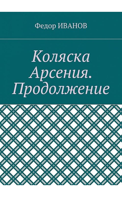 Обложка книги «Коляска Арсения. Продолжение» автора Федора Иванова. ISBN 9785448543012.
