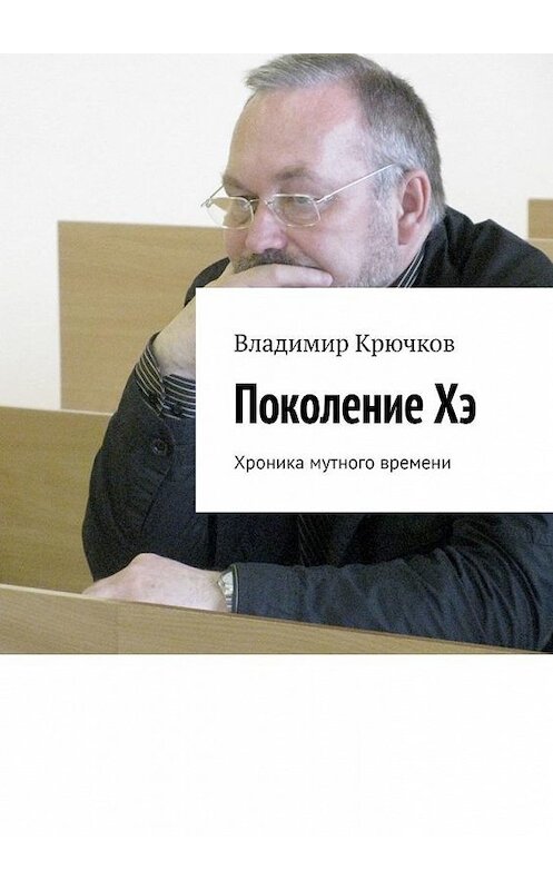 Обложка книги «Поколение Хэ. Хроника мутного времени» автора Владимира Крючкова. ISBN 9785005112712.