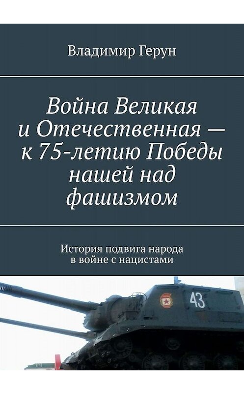 Обложка книги «Война Великая и Отечественная – к 75-летию Победы нашей над фашизмом. История подвига народа в войне с нацистами» автора Владимира Геруна. ISBN 9785005037916.