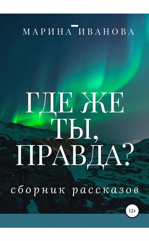 Обложка книги «Где же ты, правда?! Сборник рассказов» автора Мариной Ивановы издание 2020 года.