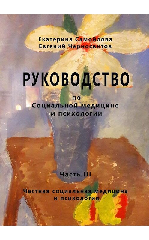 Обложка книги «РУКОВОДСТВО по социальной медицине и психологии. Часть третья. Частная социальная медицина и психология» автора . ISBN 9785449045072.
