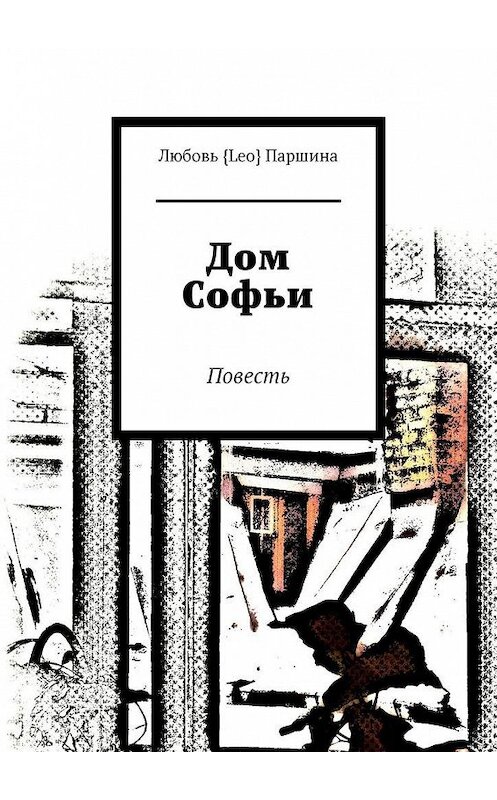 Обложка книги «Дом Софьи. Повесть» автора Любовь Паршины. ISBN 9785005112361.