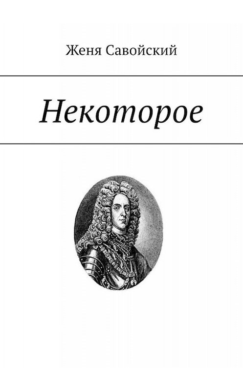 Обложка книги «Некоторое» автора Жени Савойския. ISBN 9785005034410.