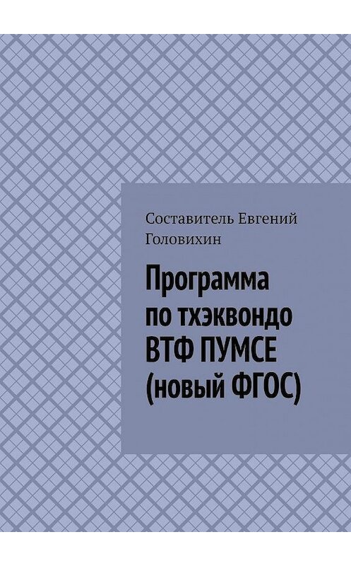 Обложка книги «Программа по тхэквондо ВТФ ПУМСЕ (новый ФГОС)» автора Евгеного Головихина. ISBN 9785449391698.