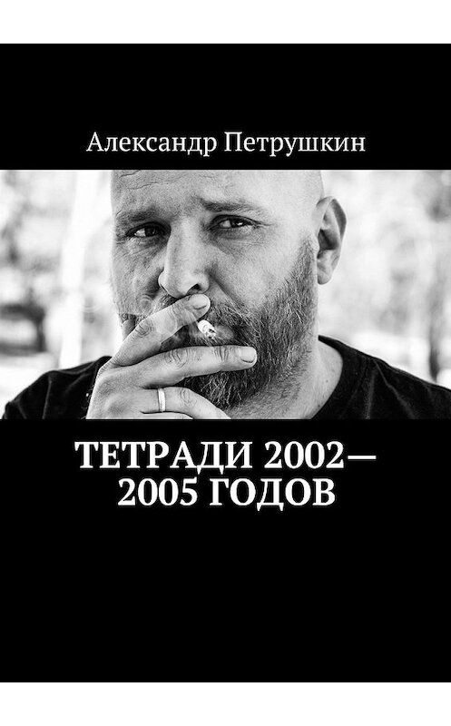 Обложка книги «Тетради 2002—2005 годов» автора Александра Петрушкина. ISBN 9785449054944.