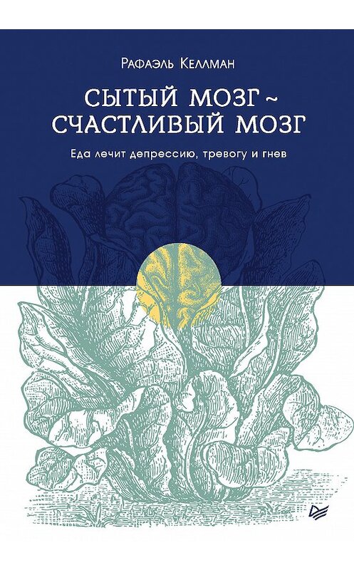 Обложка книги «Сытый мозг – счастливый мозг. Еда лечит депрессию, тревогу и гнев» автора Рафаэля Келлмана издание 2019 года. ISBN 9785446105854.