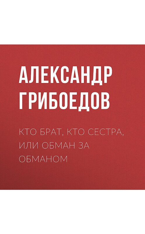 Обложка аудиокниги «Кто брат, кто сестра, или Обман за обманом» автора Александра Грибоедова.