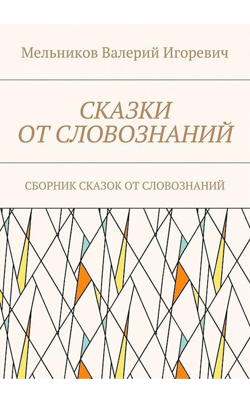 Обложка книги «СКАЗКИ ОТ СЛОВОЗНАНИЙ. СБОРНИК СКАЗОК ОТ СЛОВОЗНАНИЙ» автора Валерия Мельникова. ISBN 9785448369919.