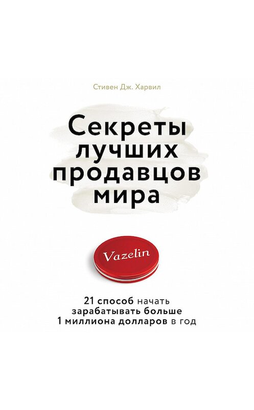 Обложка аудиокниги «Секреты лучших продавцов мира. 21 способ начать зарабатывать больше 1 миллиона долларов в год» автора Стивен Дж. Харвила.