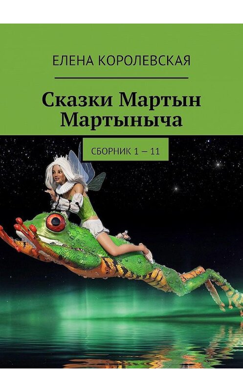 Обложка книги «Сказки Мартын Мартыныча. Сборник 1 – 11» автора Елены Королевская. ISBN 9785449375414.