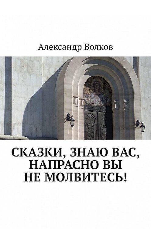 Обложка книги «Сказки, знаю вас, напрасно вы не молвитесь!» автора Александра Волкова. ISBN 9785005109453.